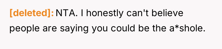 [deleted] NTA. I honestly can't believe people are saying you...