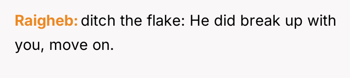 Raigheb ditch the flake: He did break up with you,...