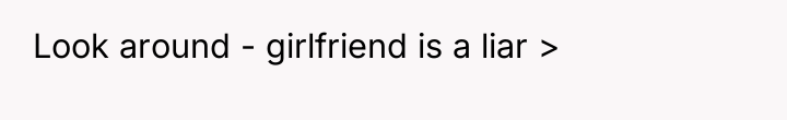 Look around - girlfriend is a liar >