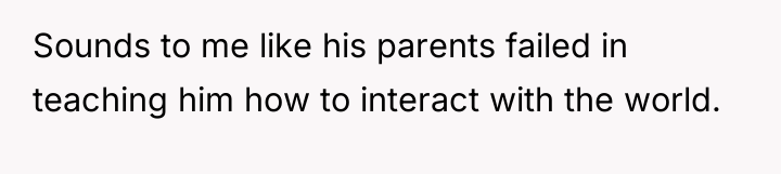Sounds to me like his parents failed in teaching him...