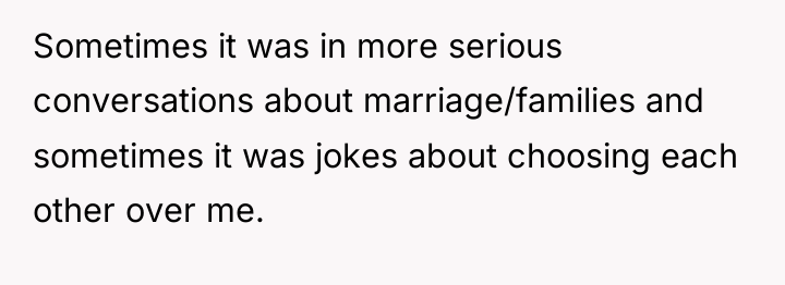Sometimes it was in more serious conversations about marriage/families and...