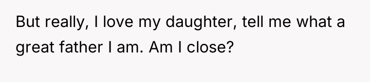 But really, I love my daughter, tell me what a...
