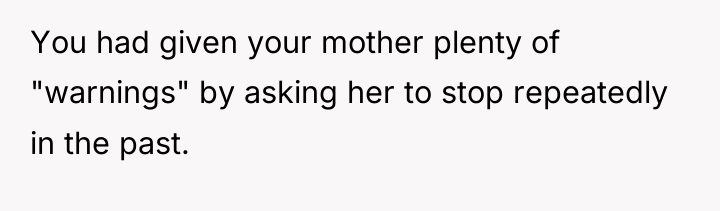 You had given your mother plenty of "warnings" by asking...