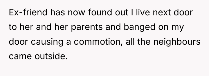 Ex-friend has now found out I live next door to...