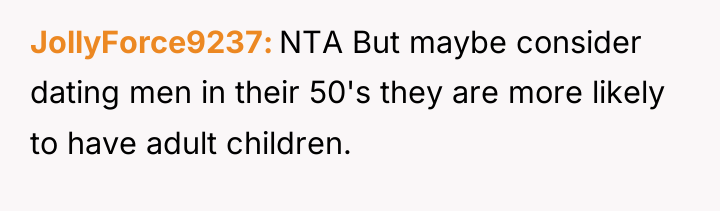 JollyForce9237 NTA But maybe consider dating men in their 50's...
