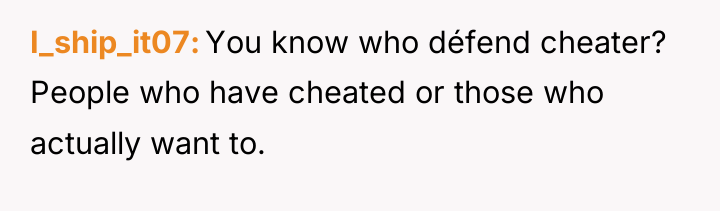 I_ship_it07 You know who défend cheater? People who have cheated...
