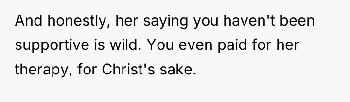 And honestly, her saying you haven't been supportive is wild....