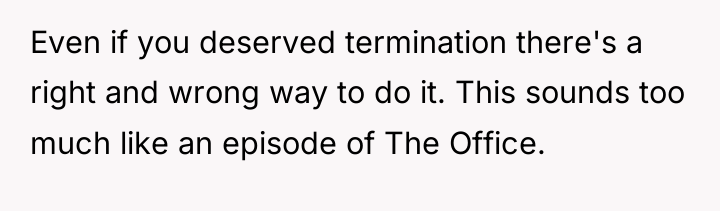 Even if you deserved termination there's a right and wrong...