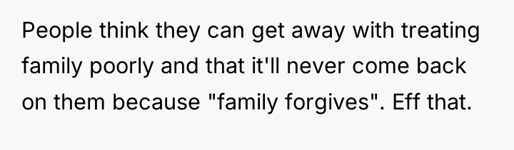People think they can get away with treating family poorly...