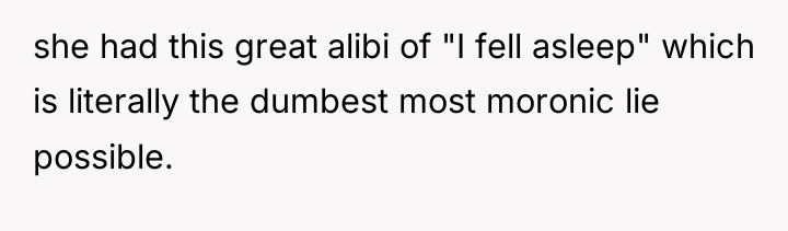 she had this great alibi of "I fell asleep" which...