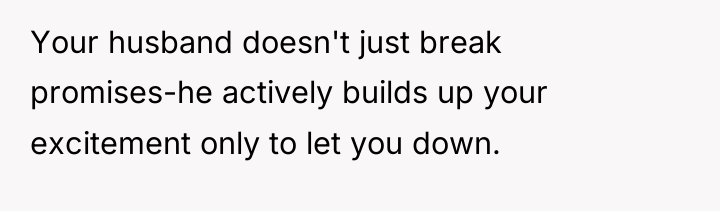 Your husband doesn't just break promises-he actively builds up your...