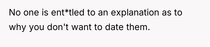 No one is ent*tled to an explanation as to why...