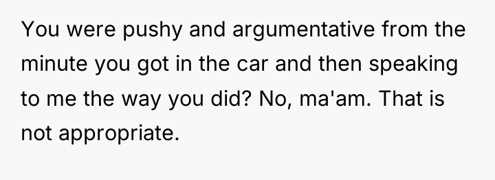 You were pushy and argumentative from the minute you got...
