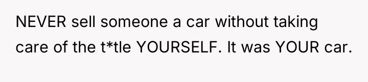 NEVER sell someone a car without taking care of the...