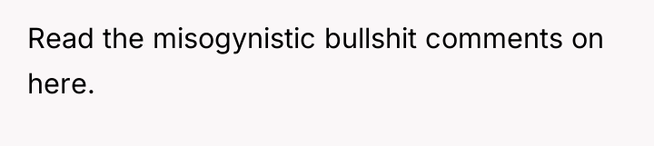 Read the misogynistic bullshit comments on here.