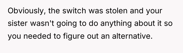 Obviously, the switch was stolen and your sister wasn't going...