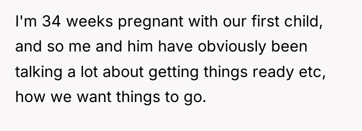 I'm 34 weeks pregnant with our first child, and so...