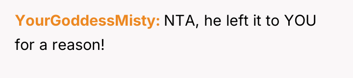 YourGoddessMisty NTA, he left it to YOU for a reason!