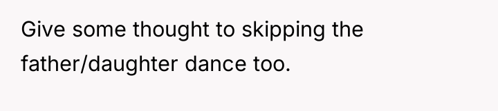 Give some thought to skipping the father/daughter dance too.