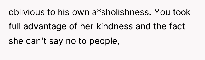 oblivious to his own a*sholishness. You took full advantage of...
