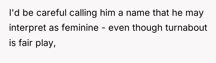 I'd be careful calling him a name that he may...