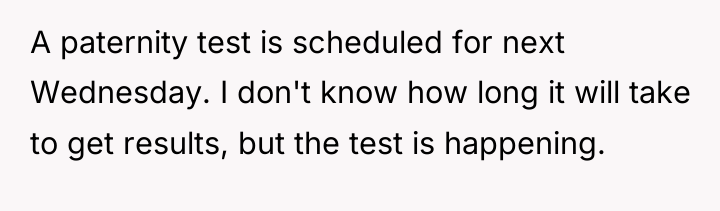 A paternity test is scheduled for next Wednesday. I don't...