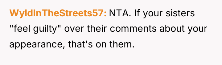 WyldInTheStreets57 NTA. If your sisters "feel guilty" over their comments...