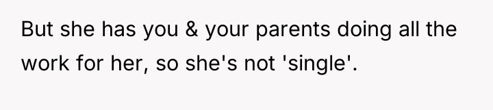 But she has you & your parents doing all the...