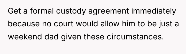 Get a formal custody agreement immediately because no court would...