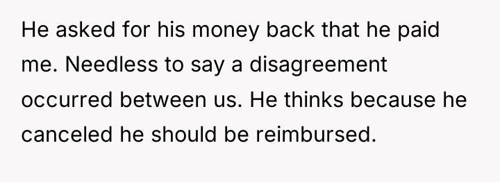 He asked for his money back that he paid me....