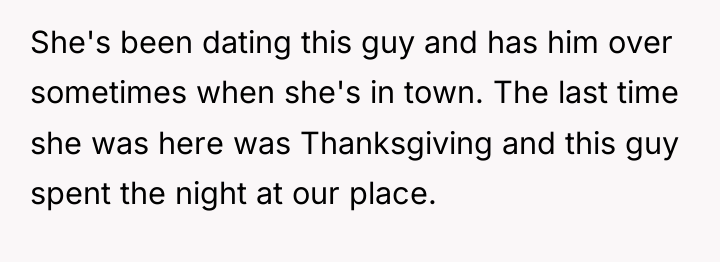 She's been dating this guy and has him over sometimes...