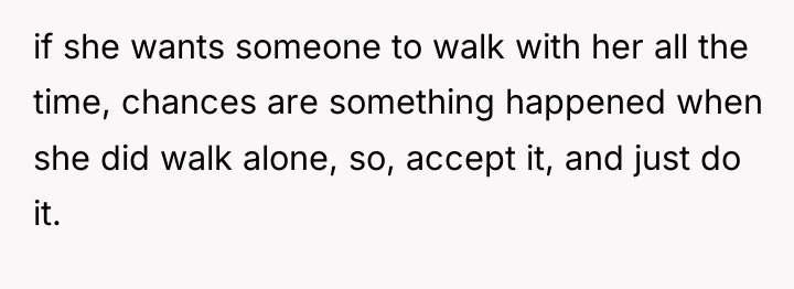 if she wants someone to walk with her all the...
