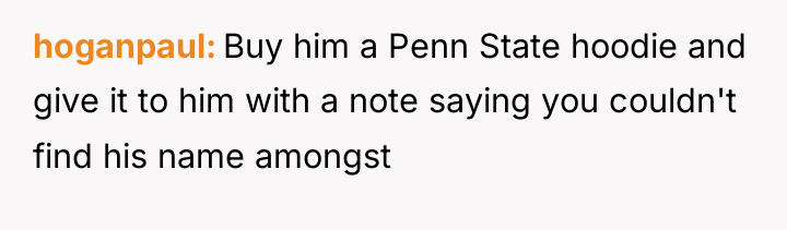 hoganpaul Buy him a Penn State hoodie and give it...