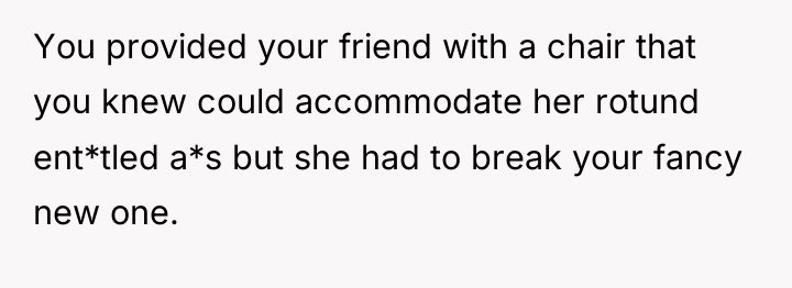 You provided your friend with a chair that you knew...