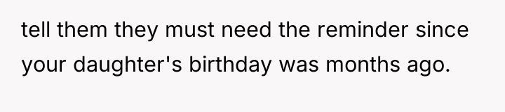 tell them they must need the reminder since your daughter's...