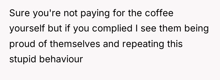Sure you're not paying for the coffee yourself but if...