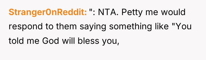 Stranger0nReddit ": NTA. Petty me would respond to them saying...