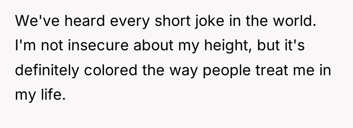 We've heard every short joke in the world. I'm not...