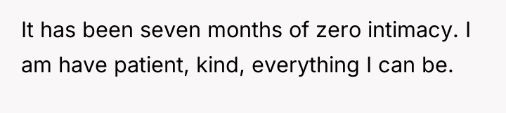 It has been seven months of zero intimacy. I am...