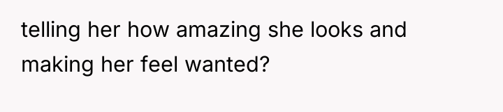 telling her how amazing she looks and making her feel...