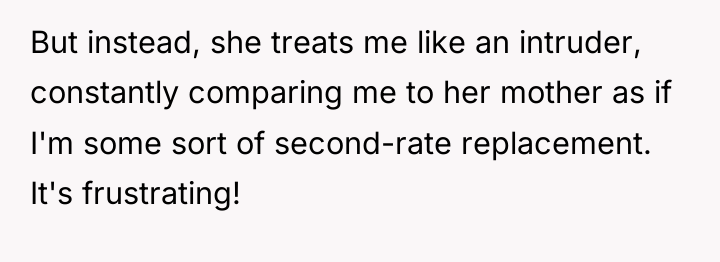 But instead, she treats me like an intruder, constantly comparing...