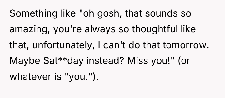 Something like "oh gosh, that sounds so amazing, you're always...