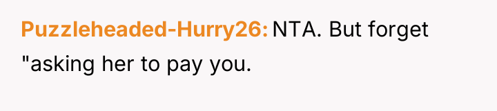 Puzzleheaded-Hurry26 NTA. But forget "asking her to pay you.