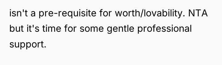 isn't a pre-requisite for worth/lovability. NTA but it's time for...