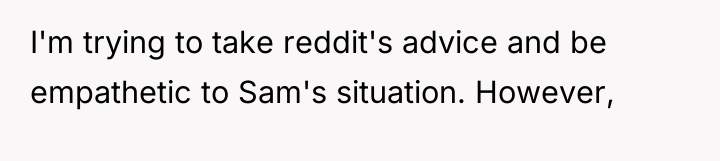 I'm trying to take reddit's advice and be empathetic to...
