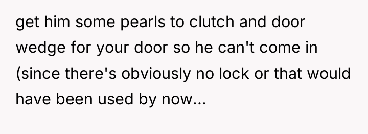 get him some pearls to clutch and door wedge for...