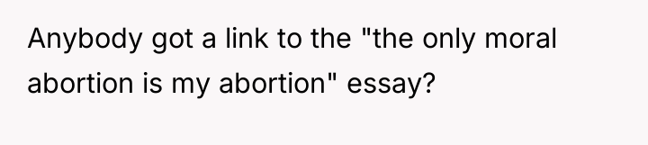 Anybody got a link to the "the only moral abortion...
