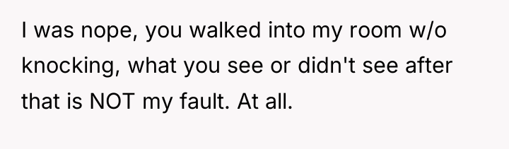 I was nope, you walked into my room w/o knocking,...