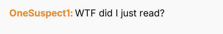 OneSuspect1 WTF did I just read?