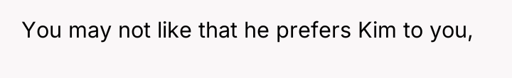 You may not like that he prefers Kim to you,